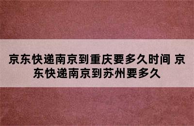 京东快递南京到重庆要多久时间 京东快递南京到苏州要多久